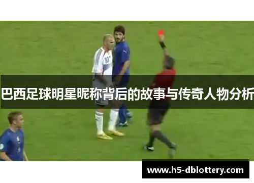 巴西足球明星昵称背后的故事与传奇人物分析