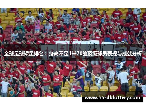 全球足球矮星排名：身高不足1米70的顶级球员表现与成就分析