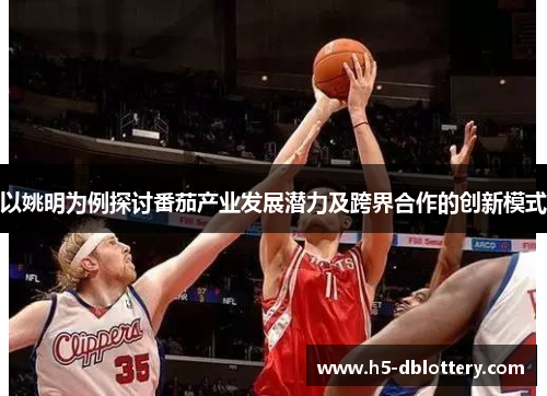 以姚明为例探讨番茄产业发展潜力及跨界合作的创新模式