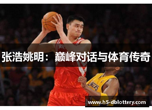 张浩姚明：巅峰对话与体育传奇