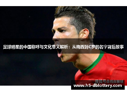 足球明星的中国称呼与文化意义解析：从梅西到C罗的名字背后故事
