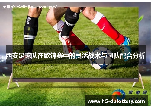 西安足球队在欧锦赛中的灵活战术与团队配合分析