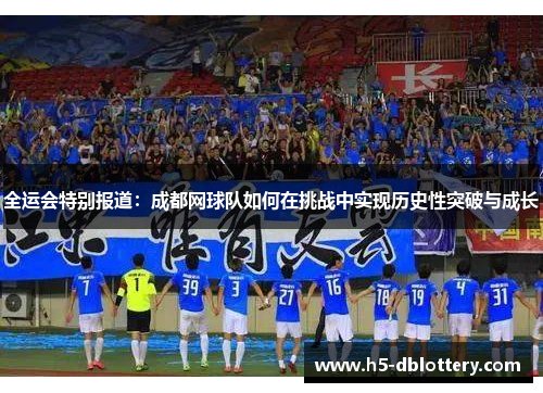 全运会特别报道：成都网球队如何在挑战中实现历史性突破与成长