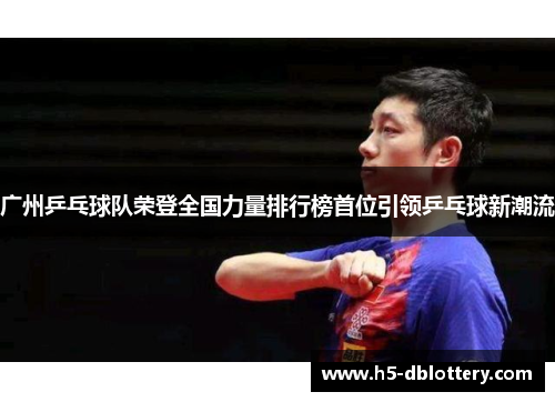 广州乒乓球队荣登全国力量排行榜首位引领乒乓球新潮流