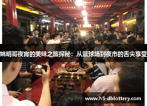 姚明哥夜宵的美味之旅探秘：从篮球场到夜市的舌尖享受