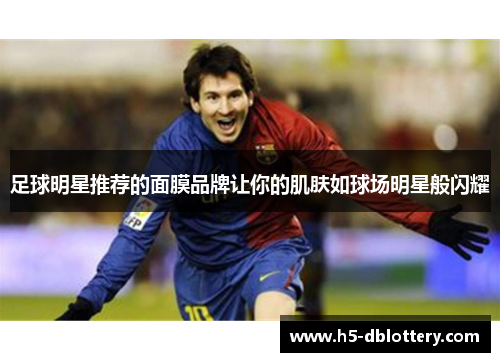 足球明星推荐的面膜品牌让你的肌肤如球场明星般闪耀