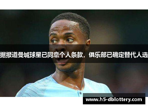 据报道曼城球星已同意个人条款，俱乐部已确定替代人选