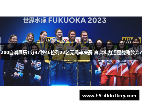 200自潘展乐1分47秒46位列22名无缘半决赛 真实实力还是战略放弃？