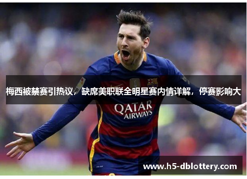梅西被禁赛引热议，缺席美职联全明星赛内情详解，停赛影响大