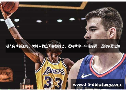 湖人完成新签约，关键人物立下赫赫战功，还将裁掉一年轻球员，迈向争冠之路