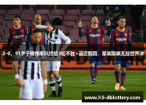 2-0，51岁于根伟率队终结3轮不胜+逼近前四，基莱斯飙无敌世界波